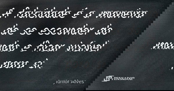 A falsidade é a maneira de se esconder do mundo e ficar visível para si.... Frase de Junior Alves.