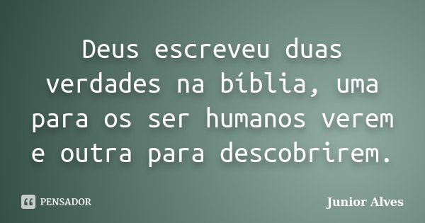 Deus escreveu duas verdades na bíblia, uma para os ser humanos verem e outra para descobrirem.... Frase de Junior Alves.