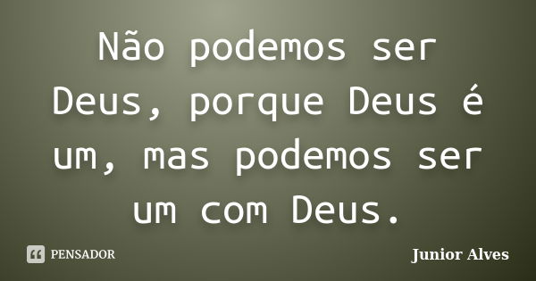 Não podemos ser Deus, porque Deus é um, mas podemos ser um com Deus.... Frase de Junior Alves.