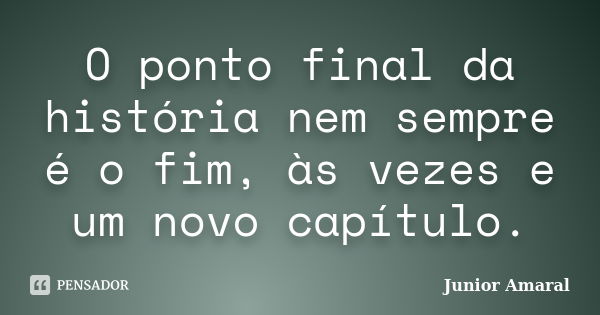 O ponto final da história nem sempre é o fim, às vezes e um novo capítulo.... Frase de Junior Amaral.