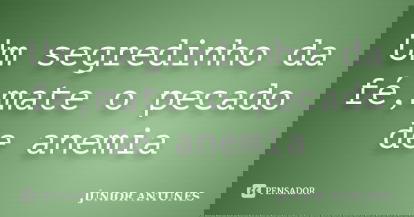 Um segredinho da fé,mate o pecado de anemia... Frase de JÚNIOR ANTUNES.