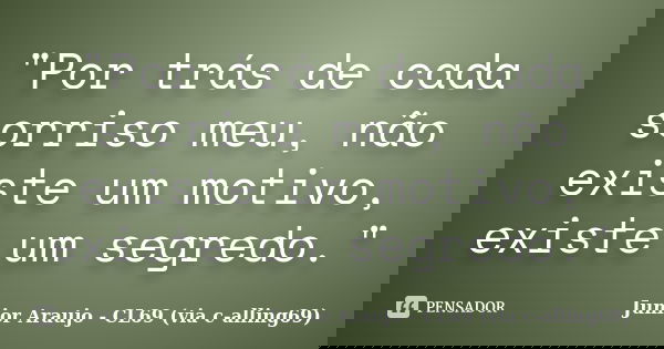 "Por trás de cada sorriso meu, não existe um motivo, existe um segredo."... Frase de Junior Araujo - CL69 (via c-alling69).