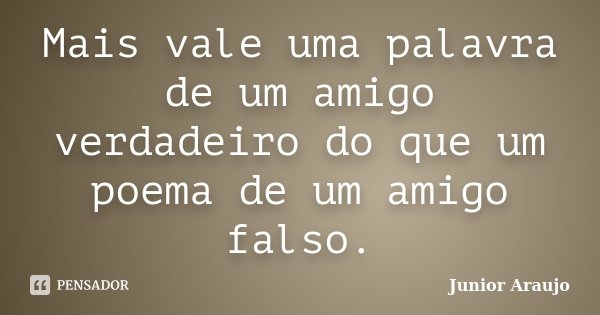 Mais vale uma palavra de um amigo verdadeiro do que um poema de um amigo falso.... Frase de Júnior Araújo.