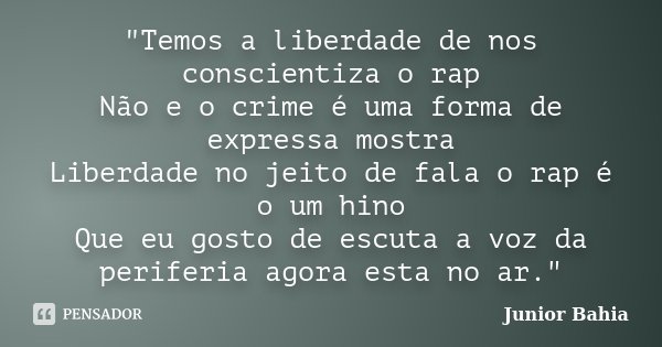 "Temos a liberdade de nos conscientiza o rap Não e o crime é uma forma de expressa mostra Liberdade no jeito de fala o rap é o um hino Que eu gosto de escu... Frase de Junior Bahia.