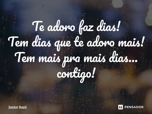 ⁠Te adoro faz dias! Tem dias que te adoro mais! Tem mais pra mais dias... contigo!... Frase de Junior Bazú.