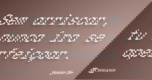 Sem arriscar, tu nunca ira se aperfeiçoar.... Frase de Junior Be.