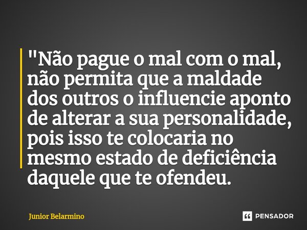 ⁠"Não pague o mal com o mal, não permita que a maldade dos outros o influencie aponto de alterar a sua personalidade, pois isso te colocaria no mesmo estad... Frase de Junior belarmino.
