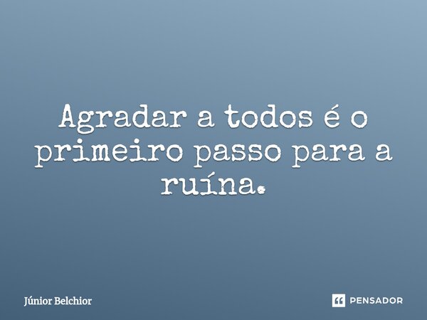 ⁠Agradar a todos é o primeiro passo para a ruína.... Frase de Junior Belchior.