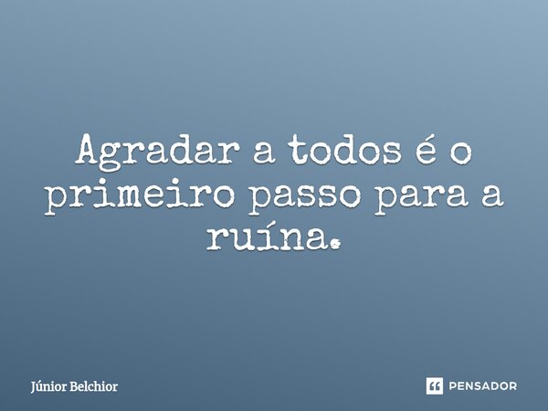 ⁠Agradar a todos é o primeiro passo para a ruína.... Frase de Junior Belchior.