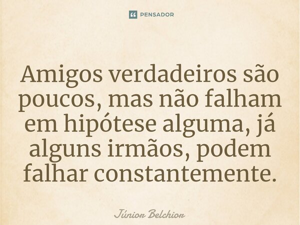 ⁠Amigos verdadeiros são poucos, mas não falham em hipótese alguma, já alguns irmãos, podem falhar constantemente.... Frase de Junior Belchior.