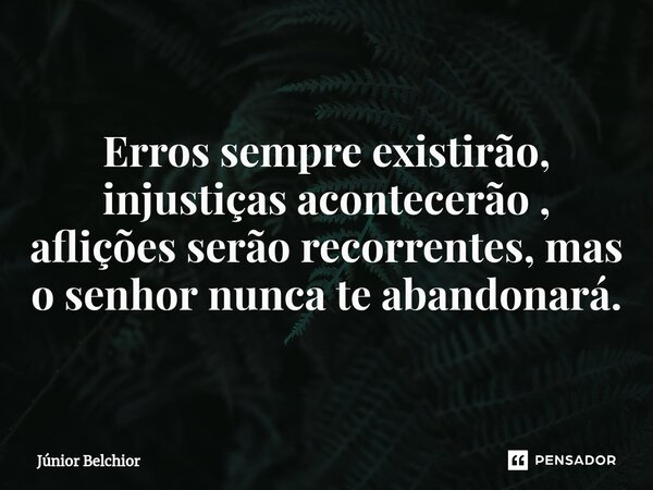 ⁠Erros sempre existirão, injustiças acontecerão , aflições serão recorrentes, mas o senhor nunca te abandonará.... Frase de Junior Belchior.