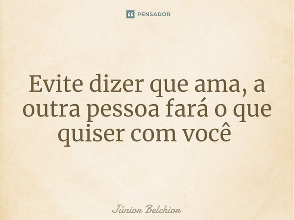 Evite dizer que ama, a outra pessoa fará o que quiser com você ⁠... Frase de Junior Belchior.