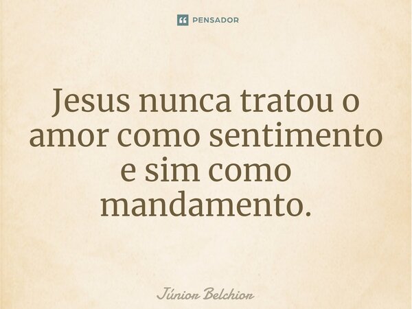 ⁠Jesus nunca tratou o amor como sentimento e sim como mandamento.... Frase de Junior Belchior.