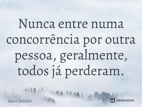 ⁠Nunca entre numa concorrência por outra pessoa, geralmente, todos já perderam.... Frase de Junior Belchior.