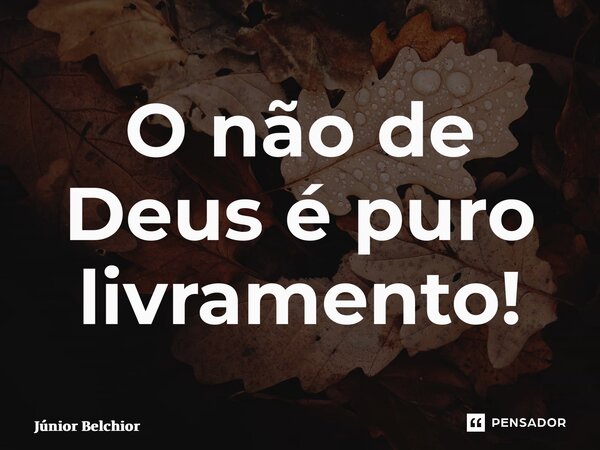 ⁠O não de Deus é puro livramento!... Frase de Junior Belchior.