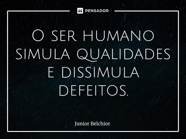 ⁠O ser humano simula qualidades e dissimula defeitos.... Frase de Junior Belchior.