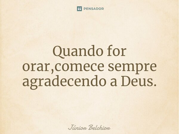 ⁠Quando for orar,comece sempre agradecendo a Deus.... Frase de Junior Belchior.