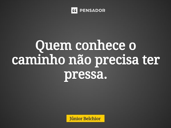 ⁠Quem conhece o caminho não precisa ter pressa.... Frase de Junior Belchior.