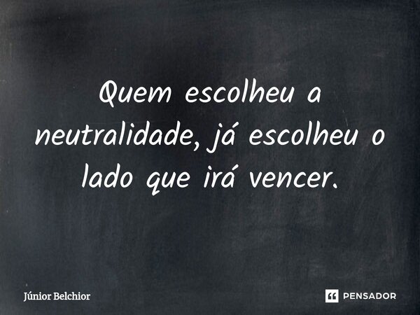 ⁠Quem escolheu a neutralidade, já escolheu o lado que irá vencer.... Frase de Junior Belchior.