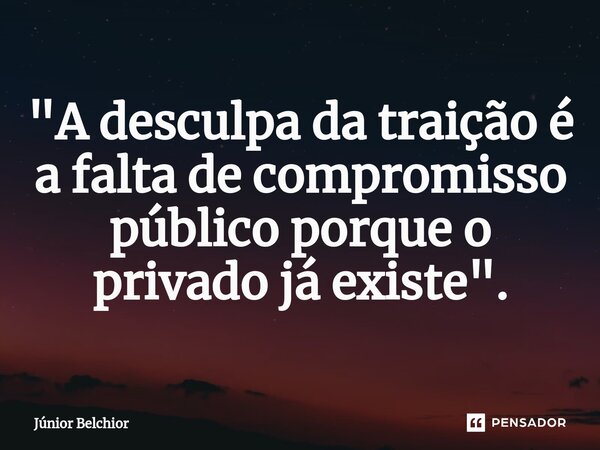 "⁠A desculpa da traição é a falta de compromisso público porque o privado já existe".... Frase de Junior Belchior.