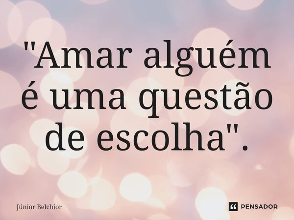 ⁠"Amar alguém é uma questão de escolha".... Frase de Junior Belchior.