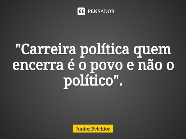"Carreira política quem encerra é o povo e não o político".... Frase de Junior Belchior.