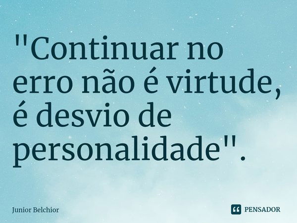 ⁠"Continuar no erro não é virtude, é desvio de personalidade".... Frase de Junior Belchior.