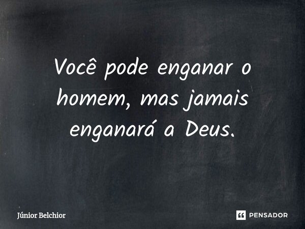 Você pode enganar o homem, mas jamais enganará a Deus.... Frase de Junior Belchior.