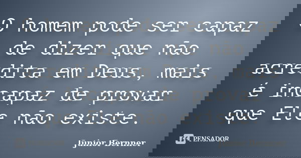 O homem pode ser capaz de dizer que não acredita em Deus, mais é incapaz de provar que Ele não existe.... Frase de Junior Bernner.