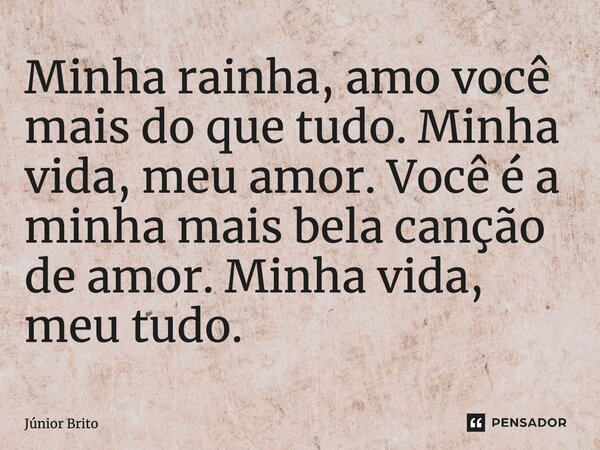 Minha rainha, amo você mais do que tudo. Minha vida, meu amor. Você é a minha mais bela canção de amor. Minha vida, meu tudo.... Frase de Júnior Brito.