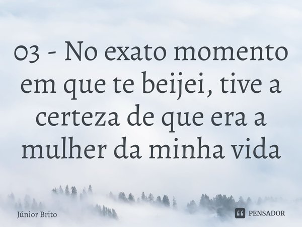 ⁠03 - No exato momento em que te beijei, tive a certeza de que era a mulher da minha vida... Frase de Júnior Brito.