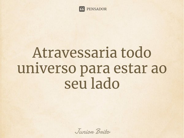 ⁠Atravessaria todo universo para estar ao seu lado... Frase de Júnior Brito.