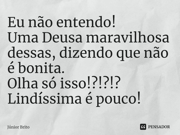 ⁠⁠Eu não entendo!
Uma Deusa maravilhosa dessas, dizendo que não é bonita.
Olha só isso!?!?!?
Lindíssima é pouco!... Frase de Júnior Brito.