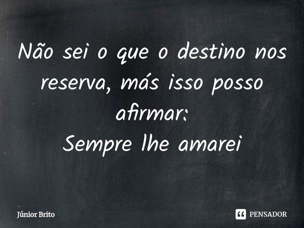 ⁠Não sei o que o destino nos reserva, más isso posso afirmar:
Sempre lhe amarei... Frase de Júnior Brito.