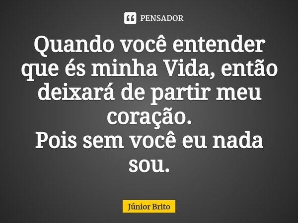 ⁠Quando você entender que és minha Vida, então deixará de partir meu coração.
Pois sem você eu nada sou.... Frase de Júnior Brito.