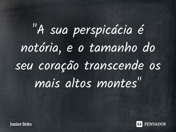 ⁠"A sua perspicácia é notória, e o tamanho do seu coração transcende os mais altos montes"... Frase de Júnior Brito.