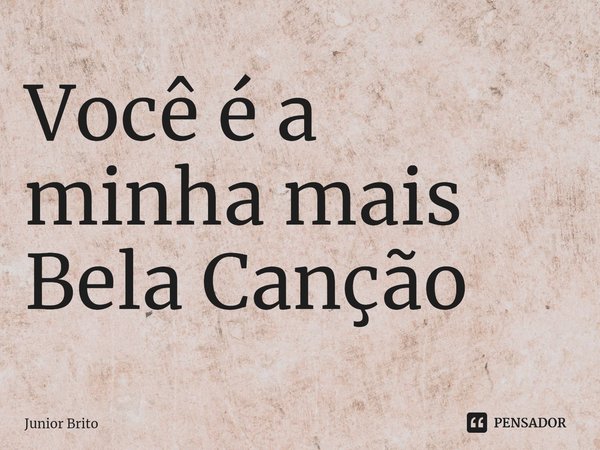 Você é a minha mais Bela Canção⁠... Frase de Júnior Brito.