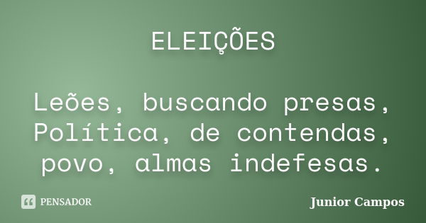 ELEIÇÕES Leões, buscando presas, Política, de contendas, povo, almas indefesas.... Frase de JUNIOR CAMPOS.