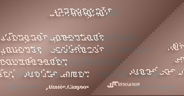 SEPARAÇÃO Coração apertado. No quarto, silêncio ensurdecedor, você se foi, volta amor.... Frase de JUNIOR CAMPOS.