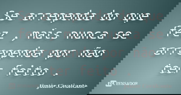 Se arrependa do que fez , mais nunca se arrependa por não ter feito .... Frase de Junior Cavalcante.