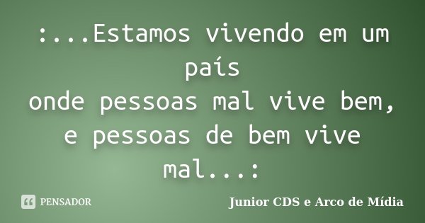 :...Estamos vivendo em um país onde pessoas mal vive bem, e pessoas de bem vive mal...:... Frase de Junior CDS e Arco de Mídia.
