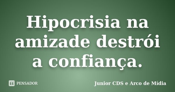 Hipocrisia na amizade destrói a confiança.... Frase de Júnior CDS e Arco de Mídia.