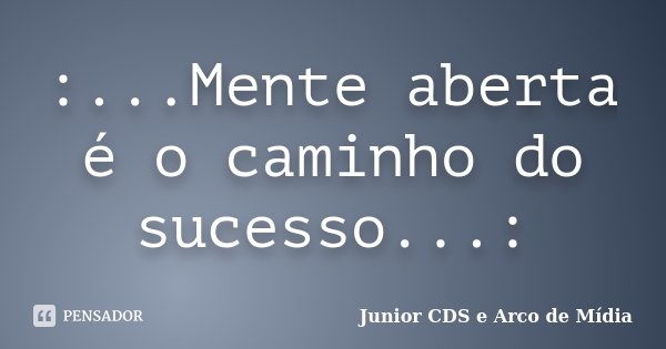 :...Mente aberta é o caminho do sucesso...:... Frase de Junior CDS e Arco de Mídia.