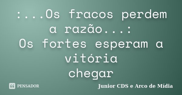 :...Os fracos perdem a razão...: Os fortes esperam a vitória chegar... Frase de Junior CDS e Arco de Mídia.