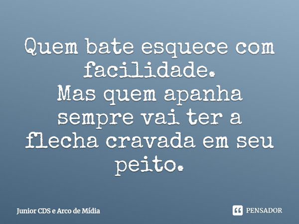 Quem bate esquece com facilidade. Mas quem apanha sempre vai ter a flecha cravada em seu peito.... Frase de Junior CDS e Arco de Mídia.