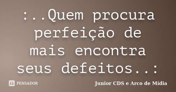:..Quem procura perfeição de mais encontra seus defeitos..:... Frase de Junior CDS e Arco de Mídia.