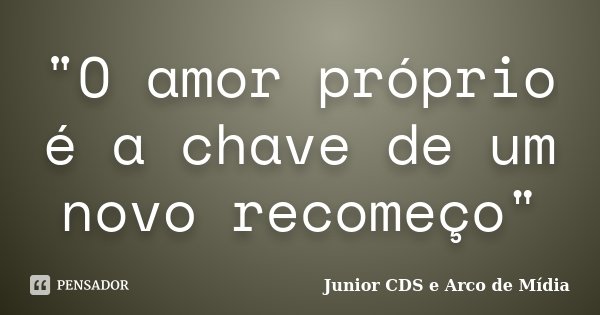 "O amor próprio é a chave de um novo recomeço"... Frase de Junior CDS e Arco de Mídia.