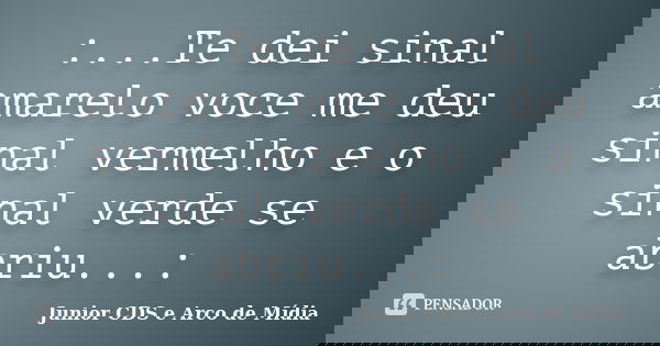 :...Te dei sinal amarelo voce me deu sinal vermelho e o sinal verde se abriu...:... Frase de Junior CDS e Arco de Mídia.