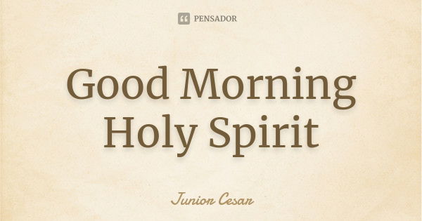 Good Morning Holy Spirit... Frase de Junior Cesar.