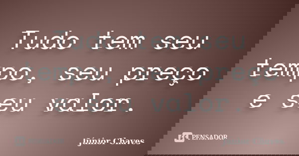 Tudo tem seu tempo, seu preço e seu valor.... Frase de Júnior Chaves.